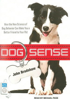 Dog Sense: How the New Science of Dog Behavior Can Make You a Better Friend to Your Pet by John Bradshaw, Michael Page