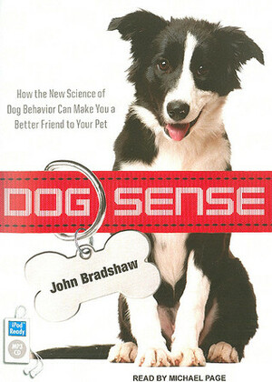 Dog Sense: How the New Science of Dog Behavior Can Make You a Better Friend to Your Pet by Michael Page, John Bradshaw