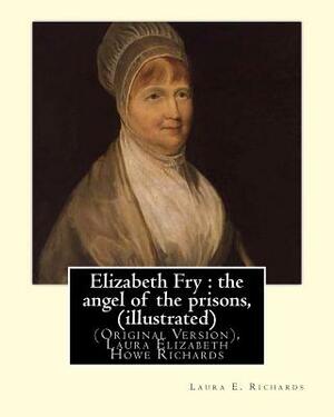 Elizabeth Fry: the angel of the prisons, By Laura E. Richards (illustrated): (Original Version), Laura Elizabeth Howe Richards by Laura E. Richards