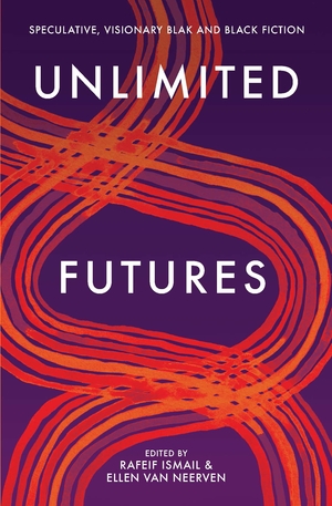 Unlimited Futures: speculative, visionary blak+black fiction by Ellen van Neerven, Rafeif Ismail