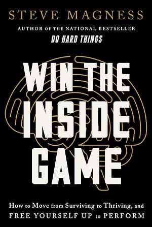 Win the Inside Game: How to Move from Surviving to Thriving, and Free Yourself Up to Perform by Steve Magness