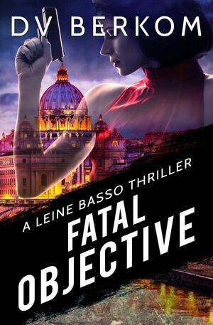 Fatal Objective: A Leine Basso Thriller by D.V. Berkom, D.V. Berkom