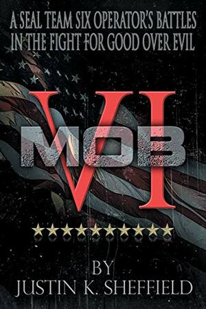 MOB VI: A Seal Team Six Operator's Battles in the Fight for Good over Evil by Justin Sheffield