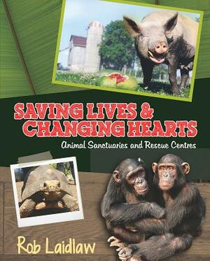 Saving Lives and Changing Hearts: Animal Sanctuaries and Rescue Centers by Rob Laidlaw