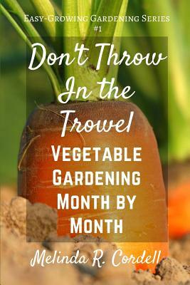 Don't Throw In the Trowel!: Vegetable Gardening Month by Month by Melinda R. Cordell