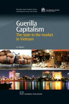 Guerilla Capitalism: The State in the Market in Vietnam by Lan Nguyen