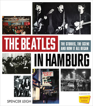 The Beatles in Hamburg: The Stories, the Scene and How It All Began by Spencer Leigh