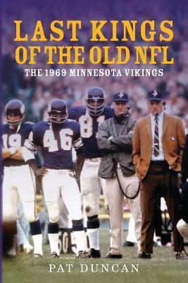 Last Kings of the Old NFL: The 1969 Minnesota Vikings by Pat Duncan