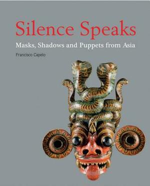 Silence Speaks: Masks, Shadows and Puppets from Asia by Francisco Capelo