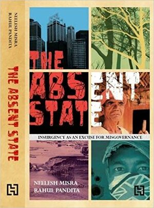 The Absent State: Insurgency as an Excuse for Misgovernance by Neelesh Misra, Rahul Pandita