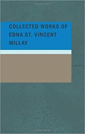 Collected Works Of Edna St. Vincent Millay by Edna St. Vincent Millay