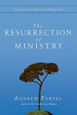 The Resurrection of Ministry: Serving in the Hope of the Risen Lord by Andrew Purves