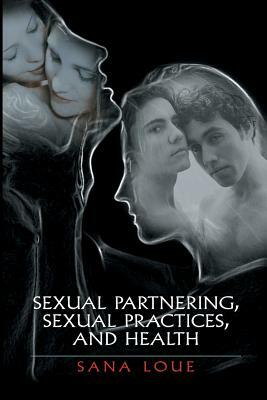 Sexual Partnering, Sexual Practices, and Health by Sana Loue