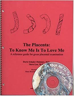 The Placenta: To Know Me Is to Love Me: A Reference Guide for Gross Placental Examination with Companion Atlas CD by Doris Schuler-Maloney