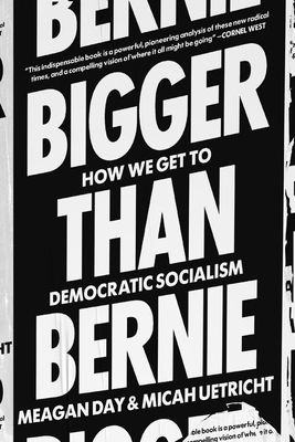 Bigger Than Bernie: How We Go from the Sanders Campaign to Democratic Socialism by Meagan Day, Micah Uetricht
