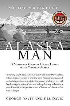 Alaska Man: A Memoir of Growing Up and Living in the Wilds of Alaska by George Davis, Jill Davis