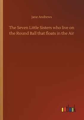 The Seven Little Sisters who live on the Round Ball that floats in the Air by Jane Andrews