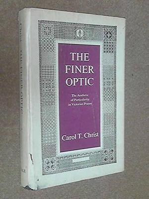 The Finer Optic: The Aesthetic of Particularity in Victorian Poetry by Carol T. Christ