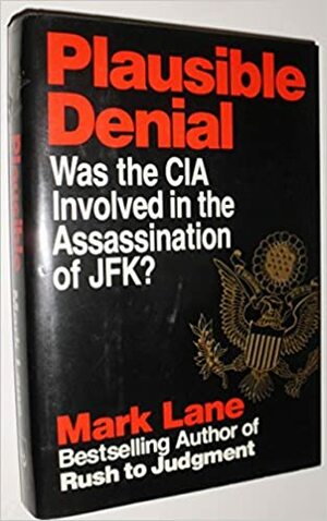 Plausible Denial: Was the CIA Involved in the Assassination of JFK? by Mark Lane