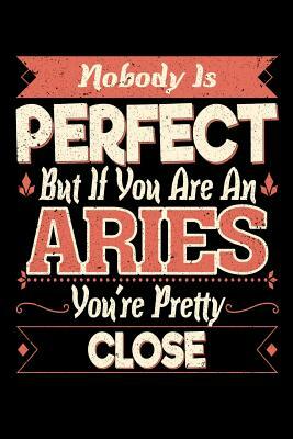 Nobody Is Perfect But If You Are A Aries You're Pretty Close by Darren Kindness