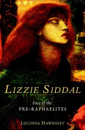 Lizzie Siddal: Face of the Pre-Raphaelites by Lucinda Hawksley