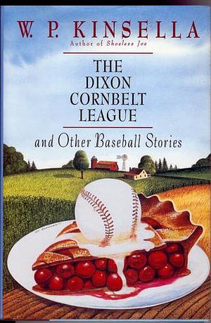 The Dixon Cornbelt League, and Other Baseball Stories by W.P. Kinsella, W.P. Kinsella