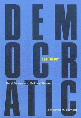 Democratic Legitimacy: Plural Values and Political Power by Frederick M. Barnard