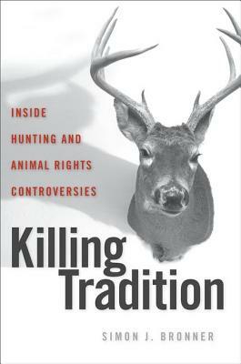 Killing Tradition: Inside Hunting and Animal Rights Controversies by Simon J. Bronner