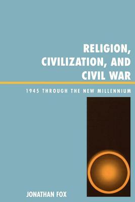 Religion, Civilization, and Civil War: 1945 Through the New Millennium by Jonathan Fox