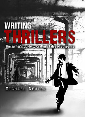 Writing Thrillers: The Writer's Guide to Crafting Tales of Suspense by Michael Newton