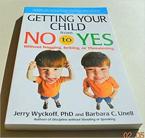 Getting Your Child from No to Yes: Without Nagging, Bribing, Or Thretening by Jerry Wyckoff, Barbara C. Unell