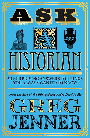 Ask A Historian: 50 Surprising Answers to Things You Always Wanted to Know by Greg Jenner