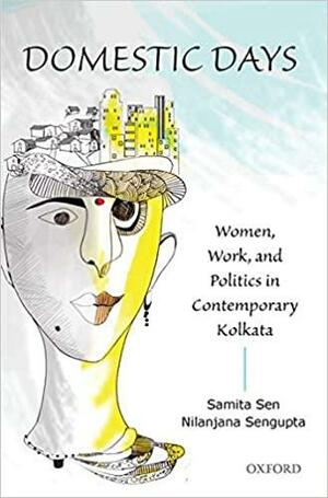 Domestic Days: Women, Work, and Politics in Contemporary Kolkata by Samita Sen, Nilanjana Sengupta