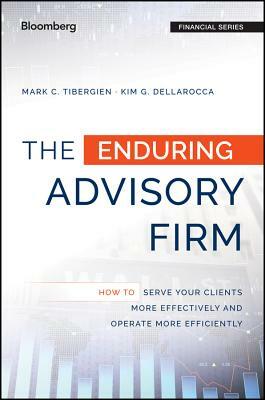 The Enduring Advisory Firm: How to Serve Your Clients More Effectively and Operate More Efficiently by Kimberly G. Dellarocca, Mark C. Tibergien