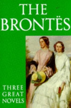 The Brontës: Three Great Novels: Jane Eyre, Wuthering Heights and The Tenant of Wildfell Hall by Emily Brontë, Anne Brontë, Charlotte Brontë