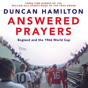 Answered Prayers: England and the 1966 World Cup by Duncan Hamilton