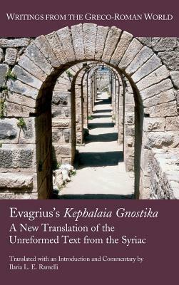 Evagrius's Kephalaia Gnostika: A New Translation of the Unreformed Text from the Syriac by Ilaria L. E. Ramelli