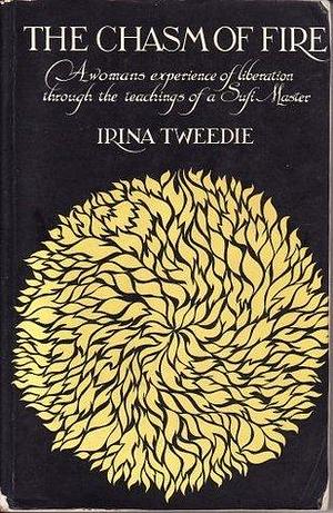 The Chasm of Fire: A Woman's Experience of Liberation Through the Teachings of a Sufi Master by Irina Tweedie, Irina Tweedie