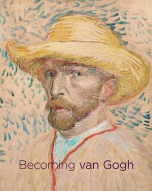 Becoming van Gogh by Teio Meedendorp, Simon Kelly, Richard Kendall, Louis van Tilborgh, Timothy J. Standring, Everett van Eitert, Nicole Myers