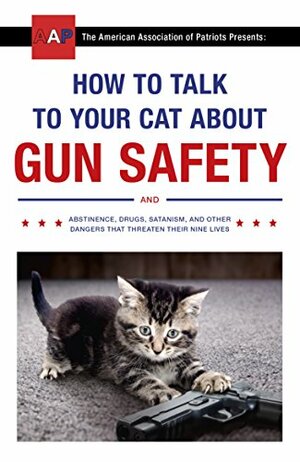 How to Talk to Your Cat about Gun Safety: And Abstinence, Drugs, Satanism, and Other Dangers That Threaten Their Nine Lives by Zachary Auburn