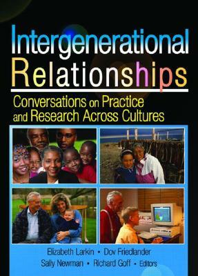 Intergenerational Relationships: Conversations on Practice and Research Across Cultures by Sally M. Newman, Dov Friedlander, Elizabeth Larkin