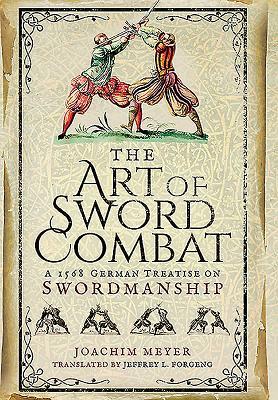The Art of Sword Combat: A 1568 German Treatise on Swordmanship by Joachim Meyer