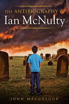 The Antibiography of Ian McNulty by John MacGregor