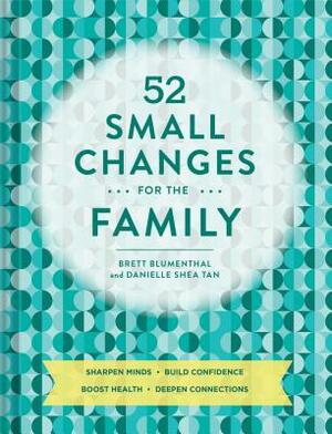 52 Small Changes for the Family: Sharpen Minds, Build Confidence, Boost Health, Deepen Connections (Self-Improvement Book, Health Book, Family Book) by Danielle Shea Tan, Brett Blumenthal