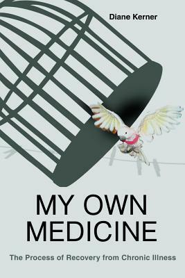 My Own Medicine: The Process of Recovery from Chronic Illness by Diane Kerner