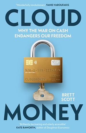 Cloudmoney: Why the War on Cash Endangers Our Freedom by Brett Scott