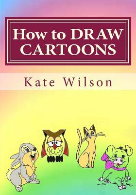 How to DRAW CARTOONS: Drawing Cartoon Animals with Fun! by Kate Wilson