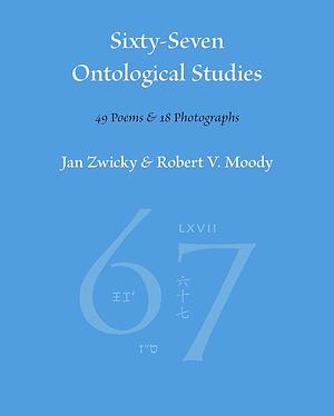 Sixty-Seven Ontological Studies: 49 Poems and 18 Photographs by Jan Zwicky