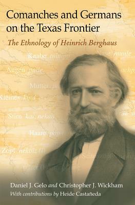 Comanches and Germans on the Texas Frontier: The Ethnology of Heinrich Berghaus by Daniel J. Gelo, Christopher J. Wickham