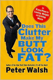 Does This Clutter Make My Butt Look Fat? by Peter Walsh